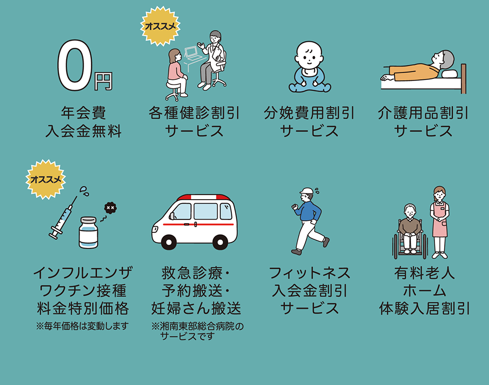 1.各種健康診断割引サービス
2.分娩割引サービス
3.介護用品割引サービス
4.介護用品割引サービス
5.インフルエンザワクチン接種を特別価格にて提供
6.救急診療・妊婦さん・予約搬送サービス
7.フィットネス入会金割引サービス
有料老人ホーム体験入居割引